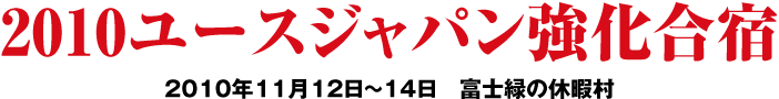 2010ユースジャパン強化合宿 2010年11月12日〜14日　富士緑の休暇村